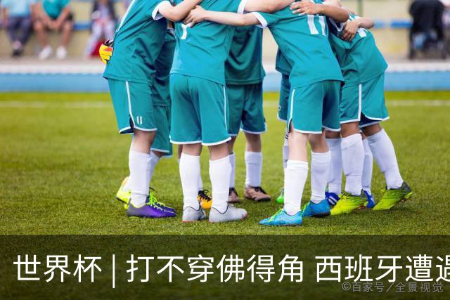 世界杯 | 打不穿佛得角 西班牙遭遇“系统局”?